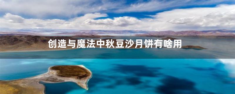 创造与魔法中秋豆沙月饼有啥用
