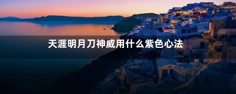 天涯明月刀神威用什么紫色心法