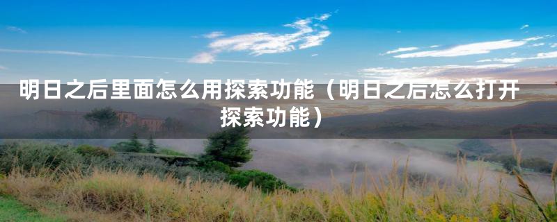 明日之后里面怎么用探索功能（明日之后怎么打开探索功能）