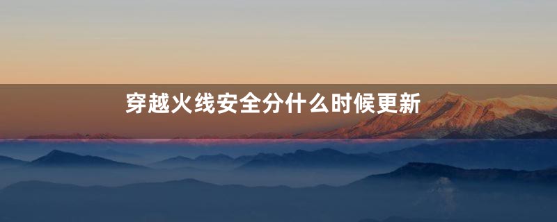 穿越火线安全分什么时候更新