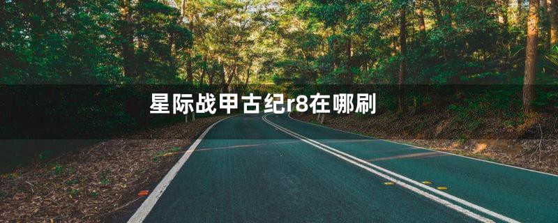 星际战甲古纪r8在哪刷
