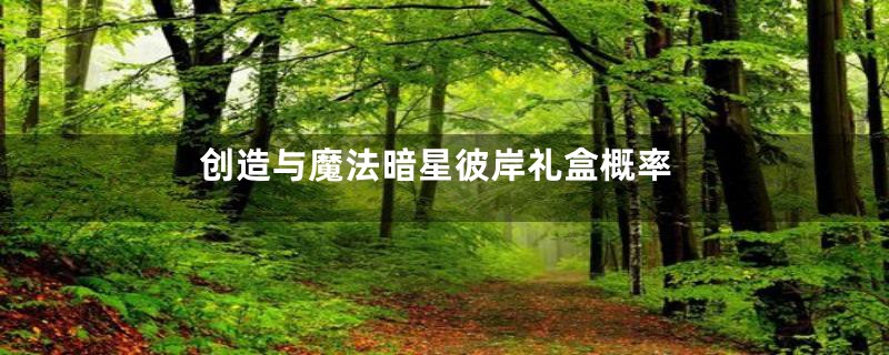创造与魔法暗星彼岸礼盒概率