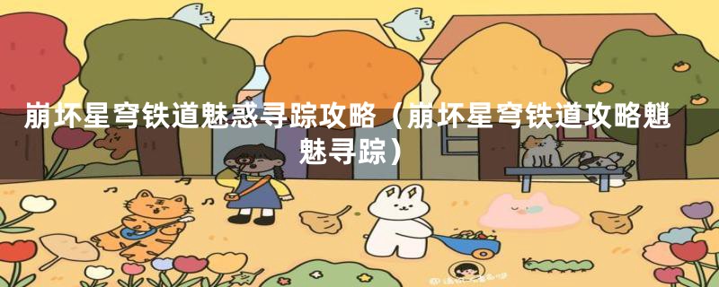 崩坏星穹铁道魅惑寻踪攻略(崩坏星穹铁道攻略魈魅寻踪)