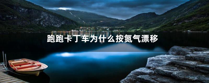 跑跑卡丁车为什么按氮气漂移