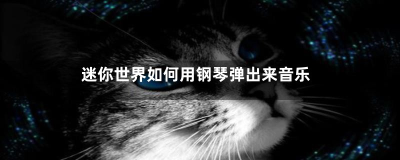 迷你世界如何用钢琴弹出来音乐