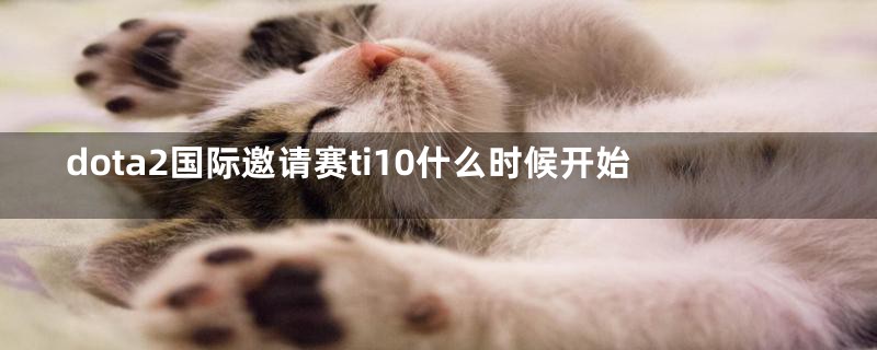 dota2国际邀请赛ti10什么时候开始