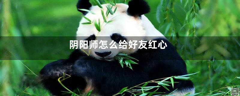 阴阳师怎么给好友红心
