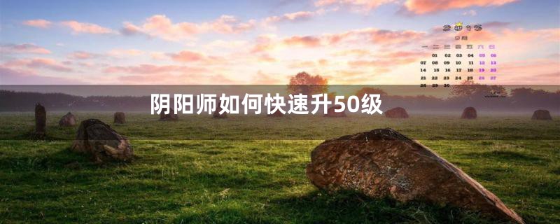 阴阳师如何快速升50级