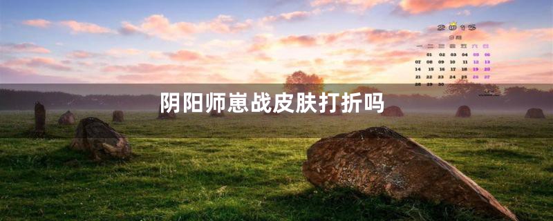 阴阳师崽战皮肤打折吗