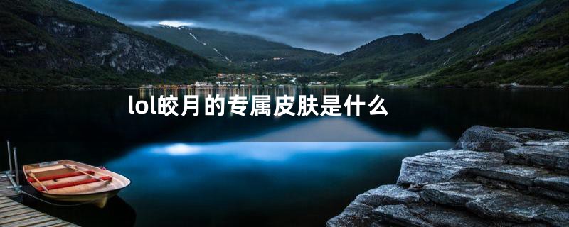 lol皎月的专属皮肤是什么