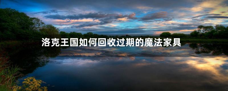洛克王国如何回收过期的魔法家具