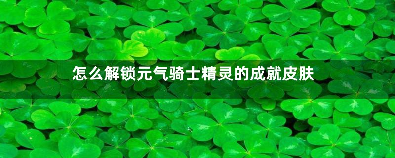 怎么解锁元气骑士精灵的成就皮肤