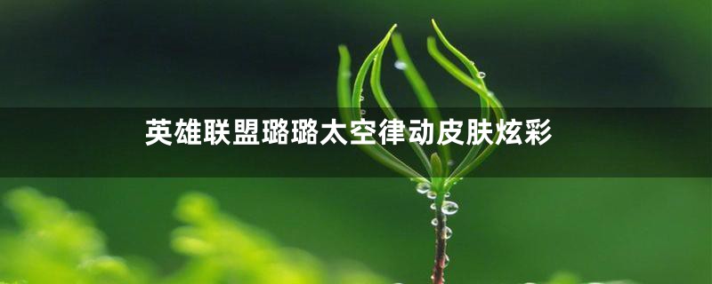 英雄联盟璐璐太空律动皮肤炫彩