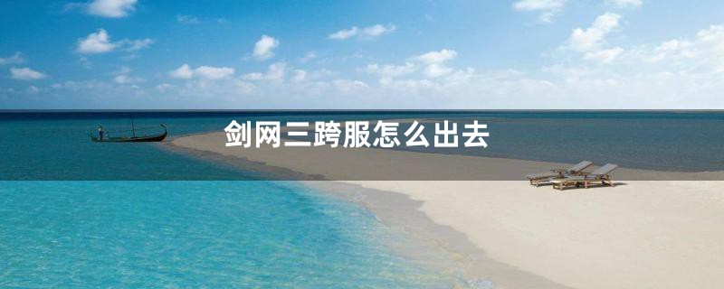 剑网三跨服怎么出去