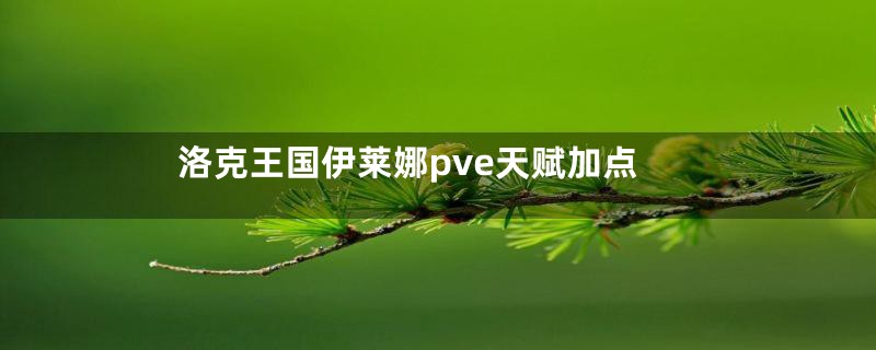 洛克王国伊莱娜pve天赋加点