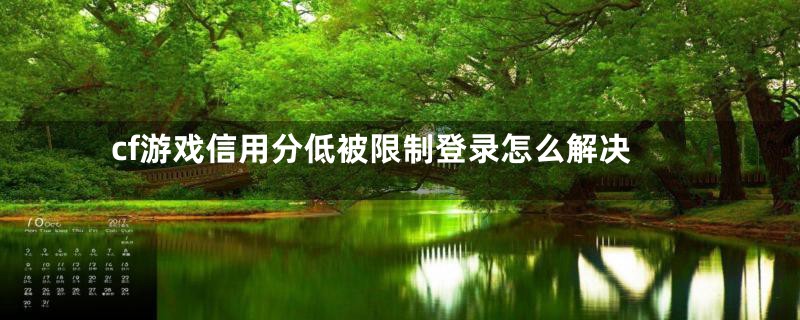 cf游戏信用分低被限制登录怎么解决