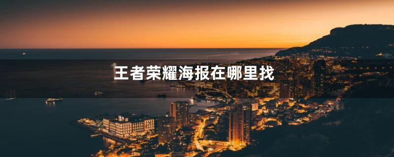 王者荣耀海报在哪里找