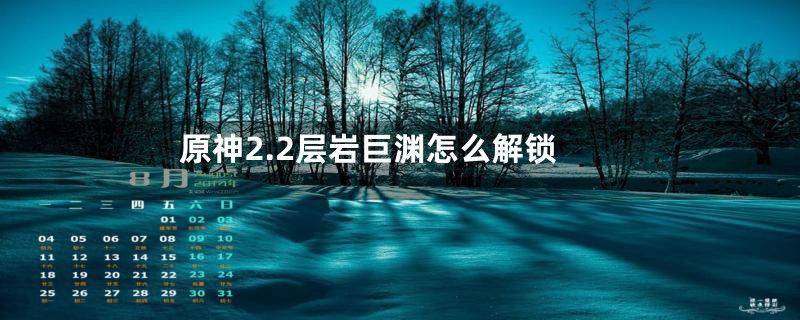 原神2.2层岩巨渊怎么解锁