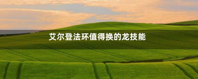 艾尔登法环值得换的龙技能