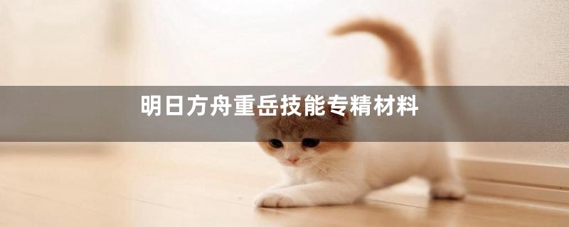 明日方舟重岳技能专精材料