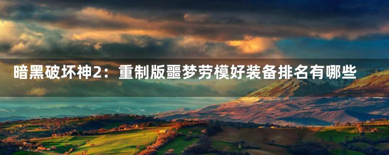 暗黑破坏神2：重制版噩梦劳模好装备排名有哪些