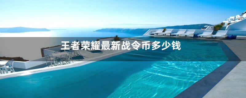 王者荣耀最新战令币多少钱