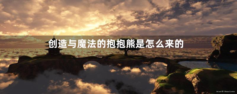创造与魔法的抱抱熊是怎么来的