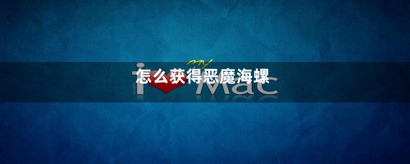 怎么获得恶魔海螺