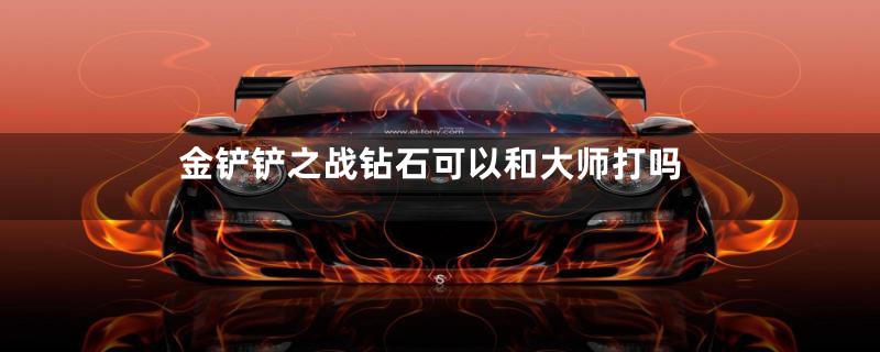 金铲铲之战钻石可以和大师打吗