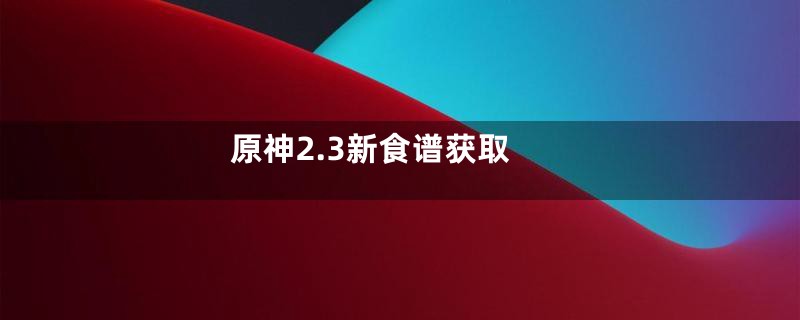原神2.3新食谱获取