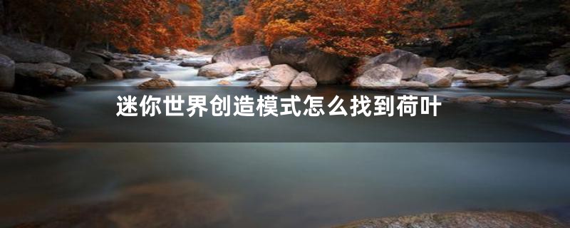 迷你世界创造模式怎么找到荷叶