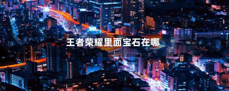 王者荣耀里面宝石在哪
