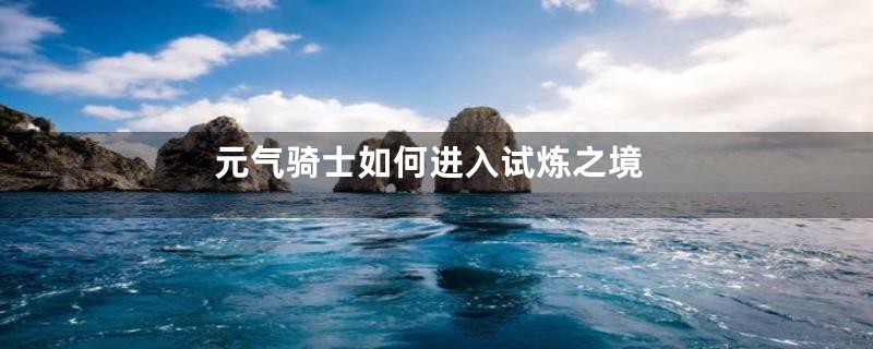 元气骑士如何进入试炼之境
