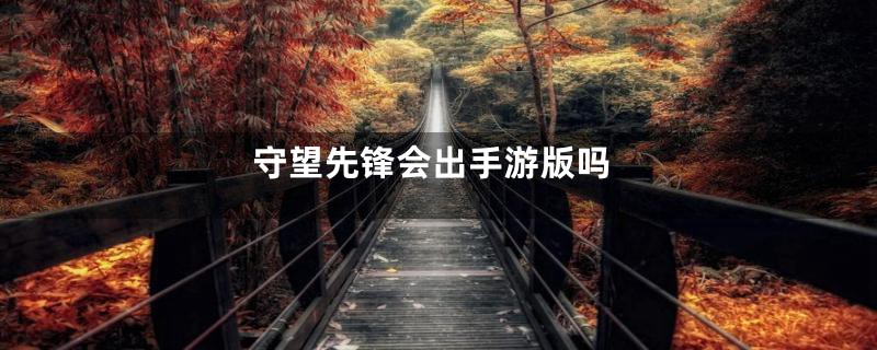 守望先锋会出手游版吗