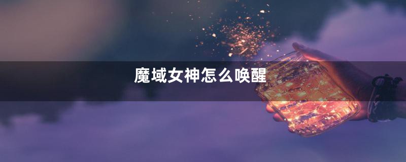 魔域女神怎么唤醒