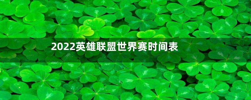 2022英雄联盟世界赛时间表