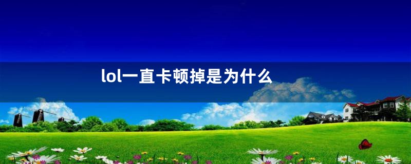 lol一直卡顿掉是为什么