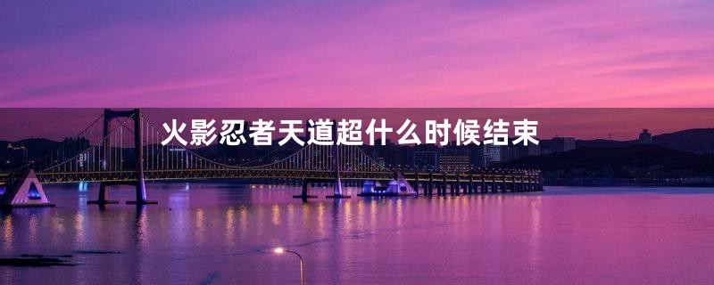 火影忍者天道超什么时候结束