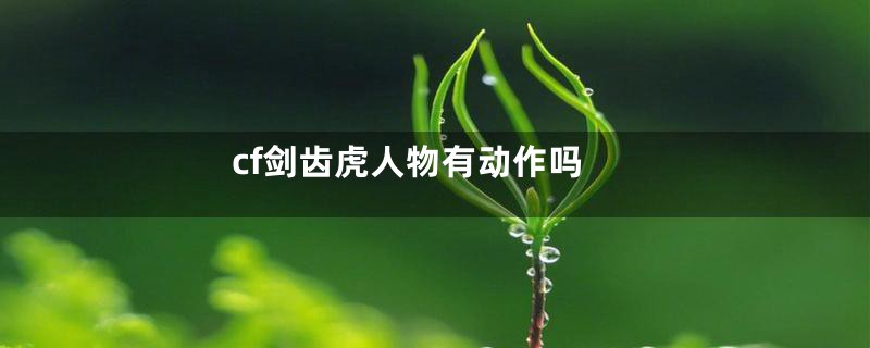 cf剑齿虎人物有动作吗