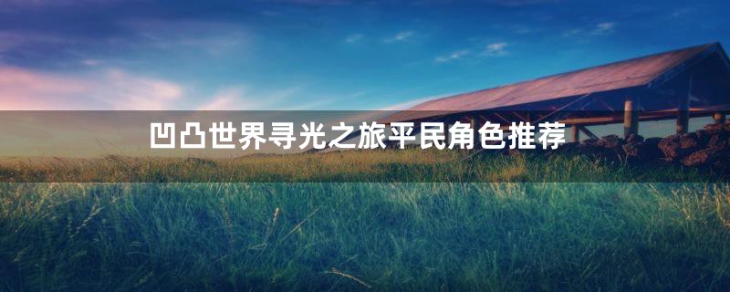 凹凸世界寻光之旅平民角色推荐