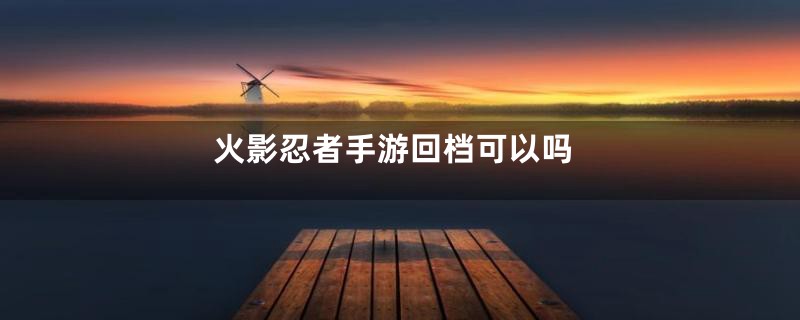 火影忍者手游回档可以吗