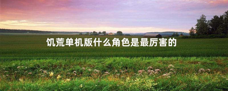 饥荒单机版什么角色是最厉害的