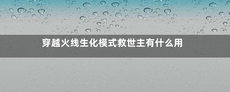 穿越火线生化模式救世主有什么用