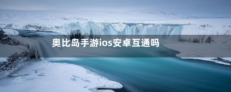 奥比岛手游ios安卓互通吗