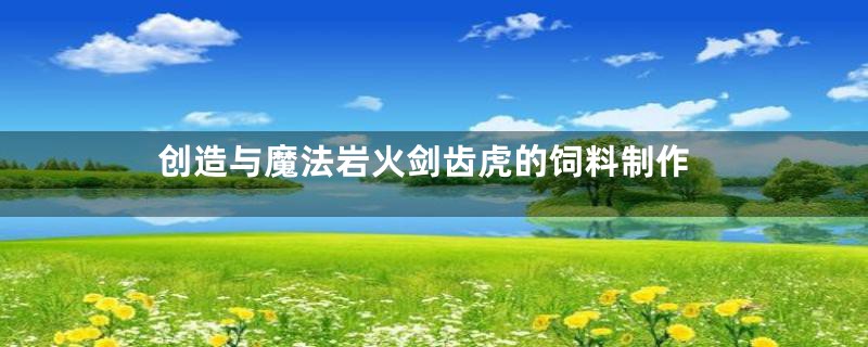 创造与魔法岩火剑齿虎的饲料制作
