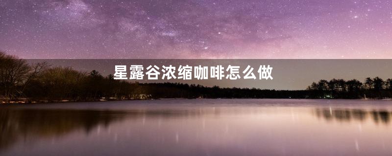星露谷浓缩咖啡怎么做