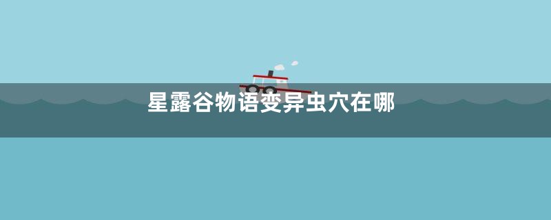 星露谷物语变异虫穴在哪