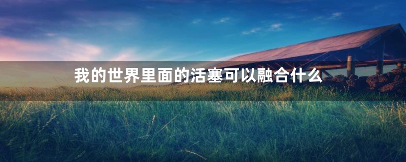 我的世界里面的活塞可以融合什么