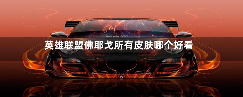 英雄联盟佛耶戈所有皮肤哪个好看
