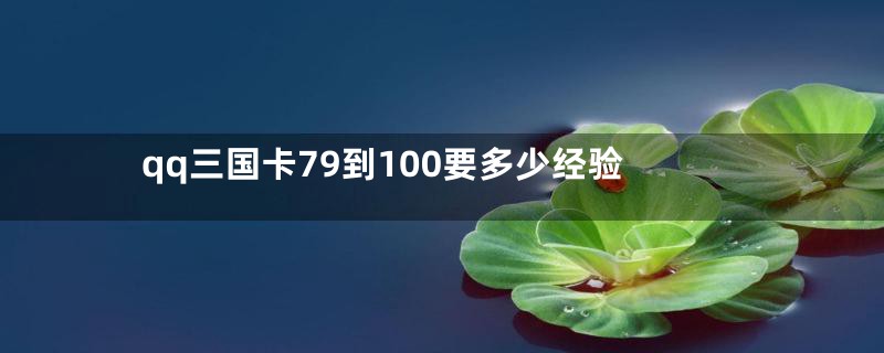 qq三国卡79到100要多少经验